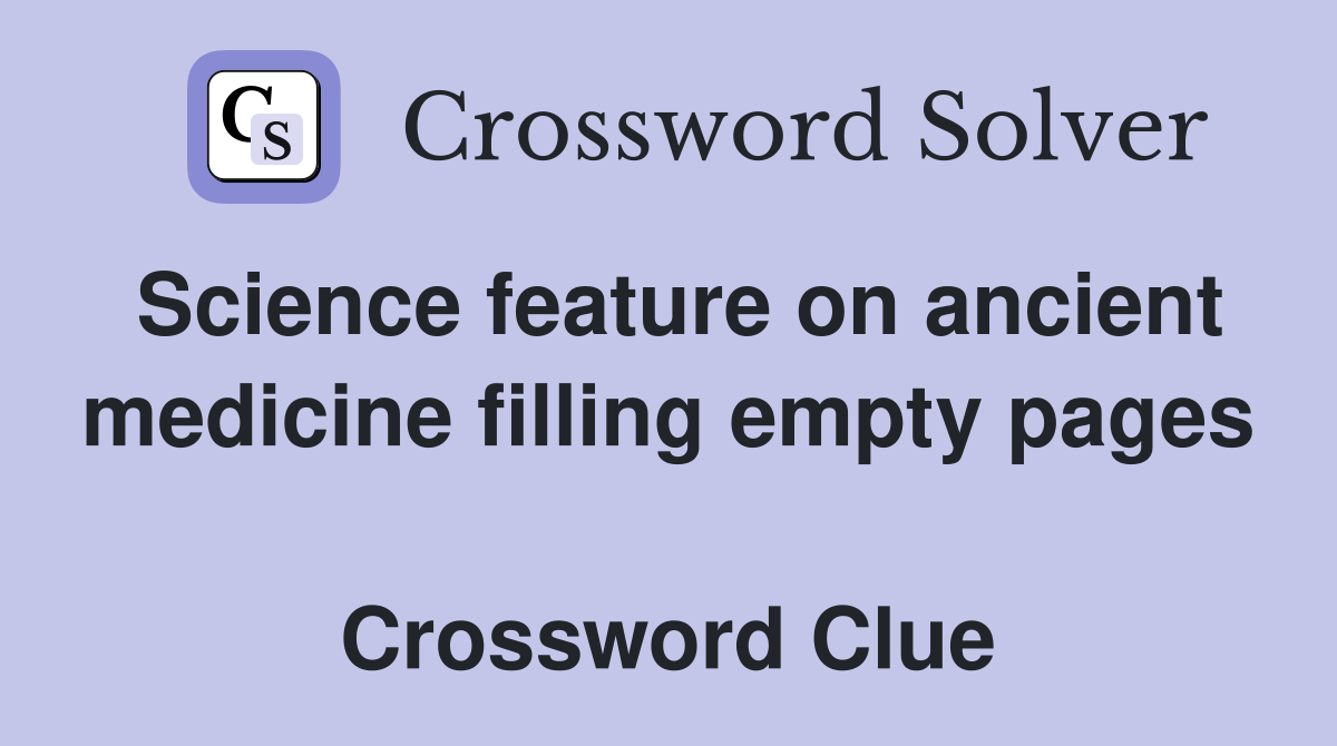 Science feature on ancient medicine filling empty pages  Crossword Clue