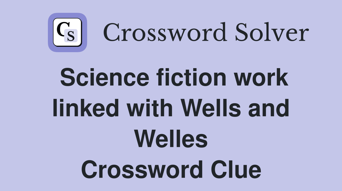 Science fiction work linked with Wells and Welles Crossword Clue