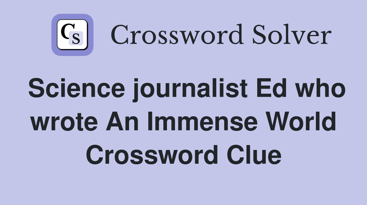 Science journalist Ed who wrote An Immense World Crossword Clue
