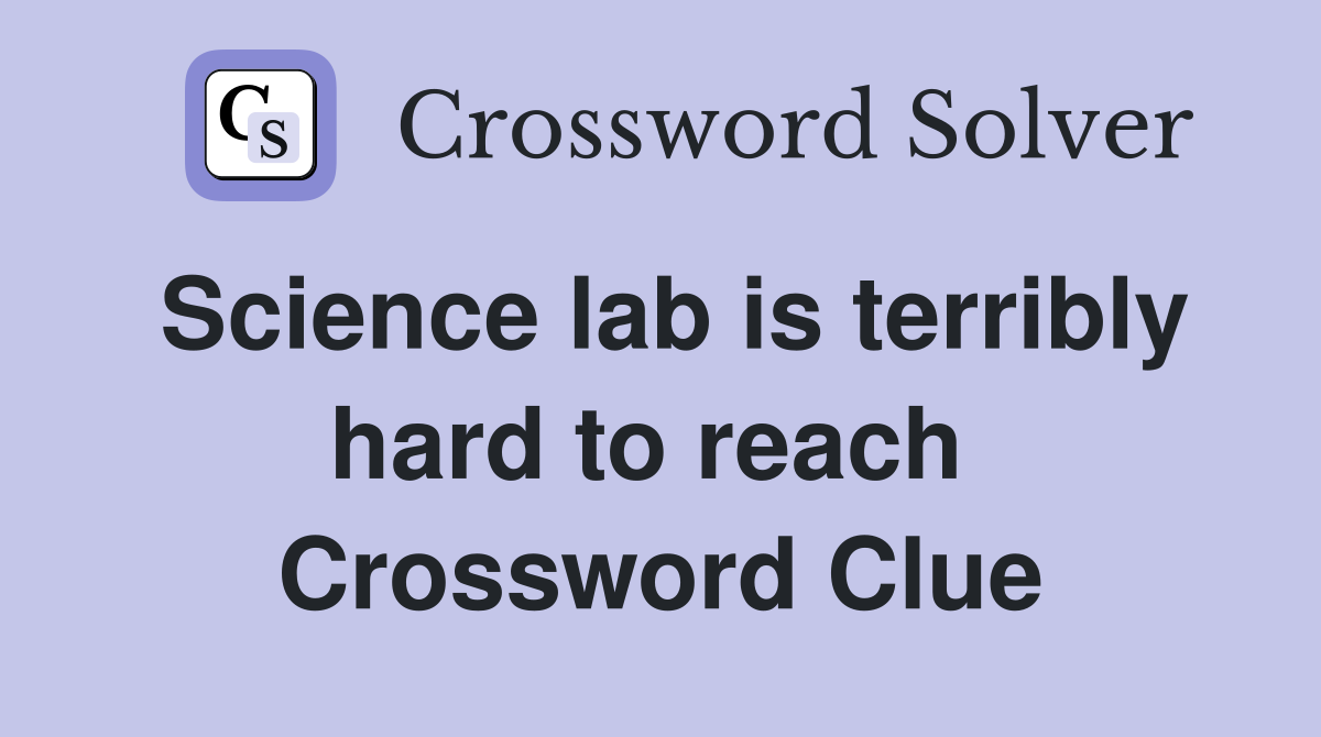 Science lab is terribly hard to reach  Crossword Clue