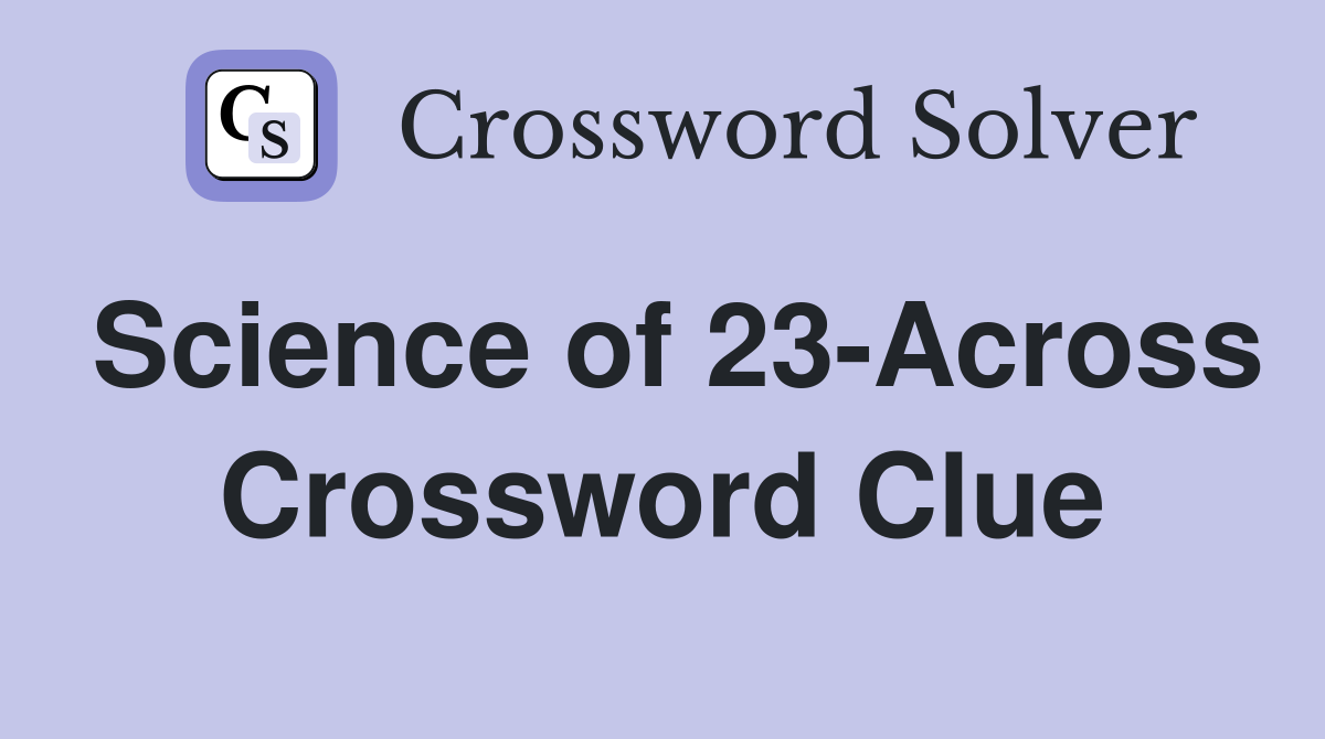 Science of 23-Across Crossword Clue