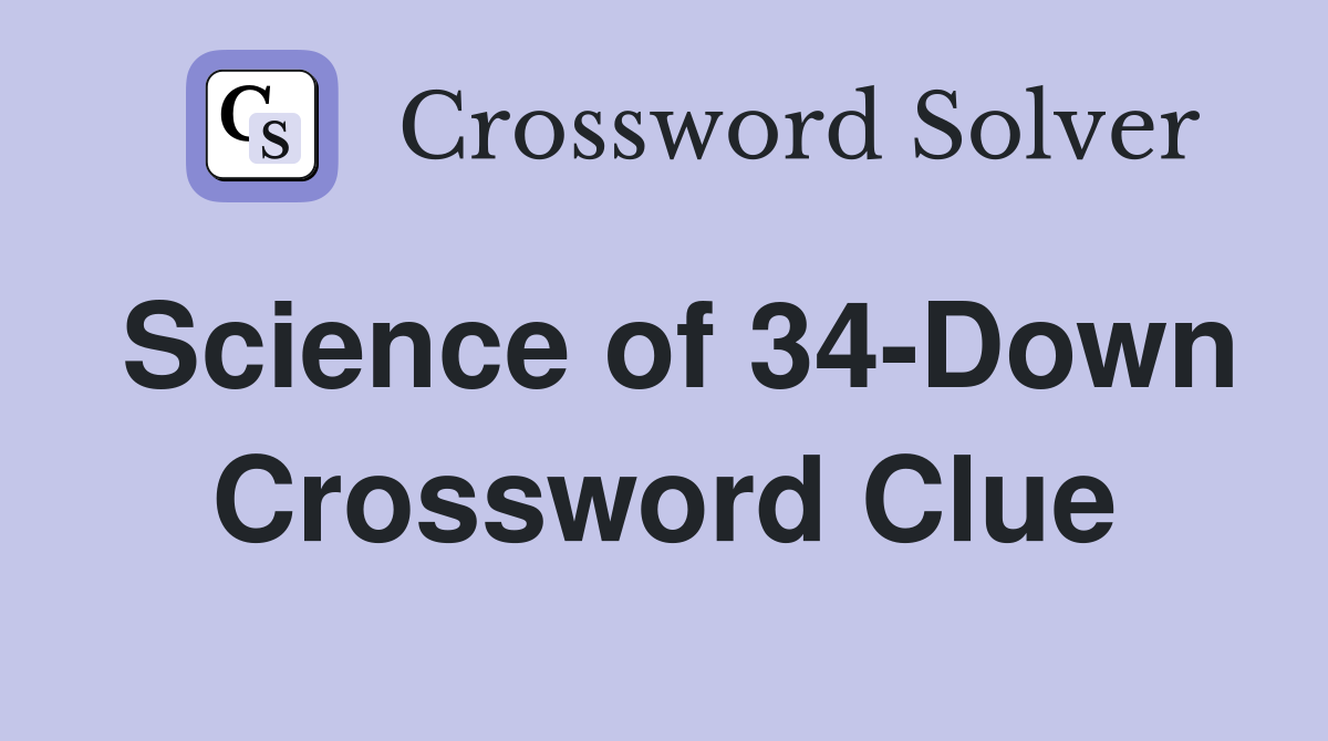 Science of 34-Down Crossword Clue