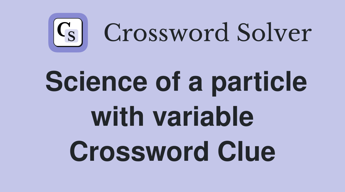 Science of a particle with variable Crossword Clue