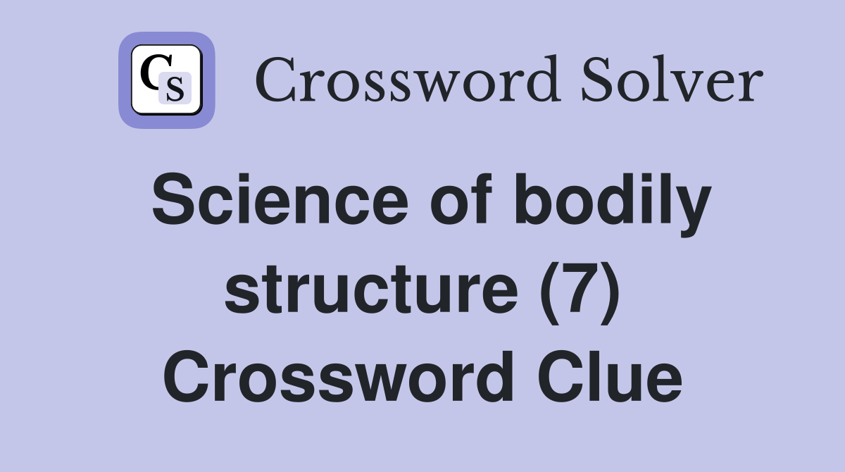Science of bodily structure (7) Crossword Clue