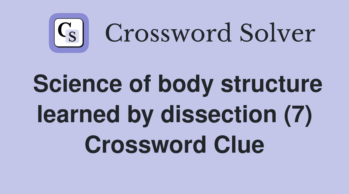 Science of body structure learned by dissection (7) Crossword Clue
