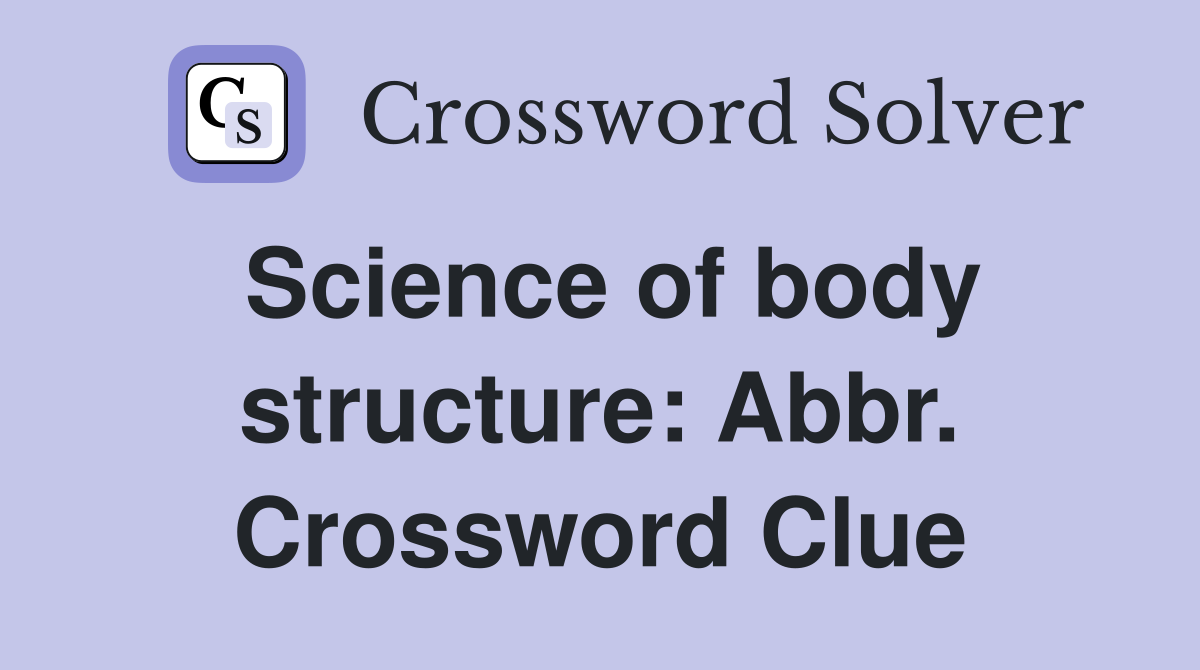 Science of body structure: Abbr. Crossword Clue