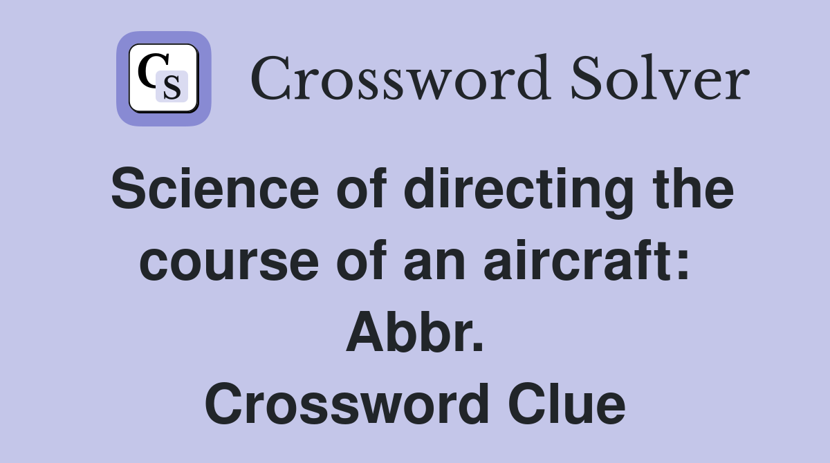 Science of directing the course of an aircraft: Abbr. Crossword Clue