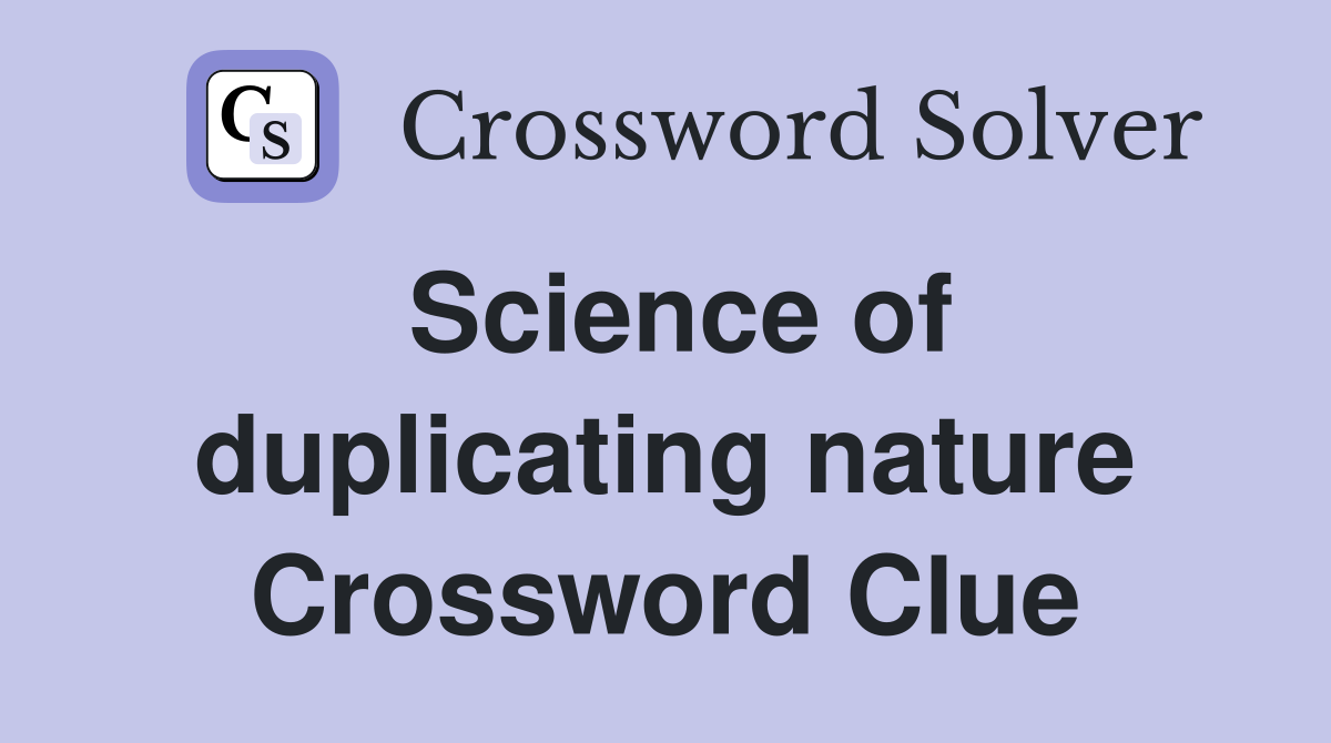 Science of duplicating nature Crossword Clue