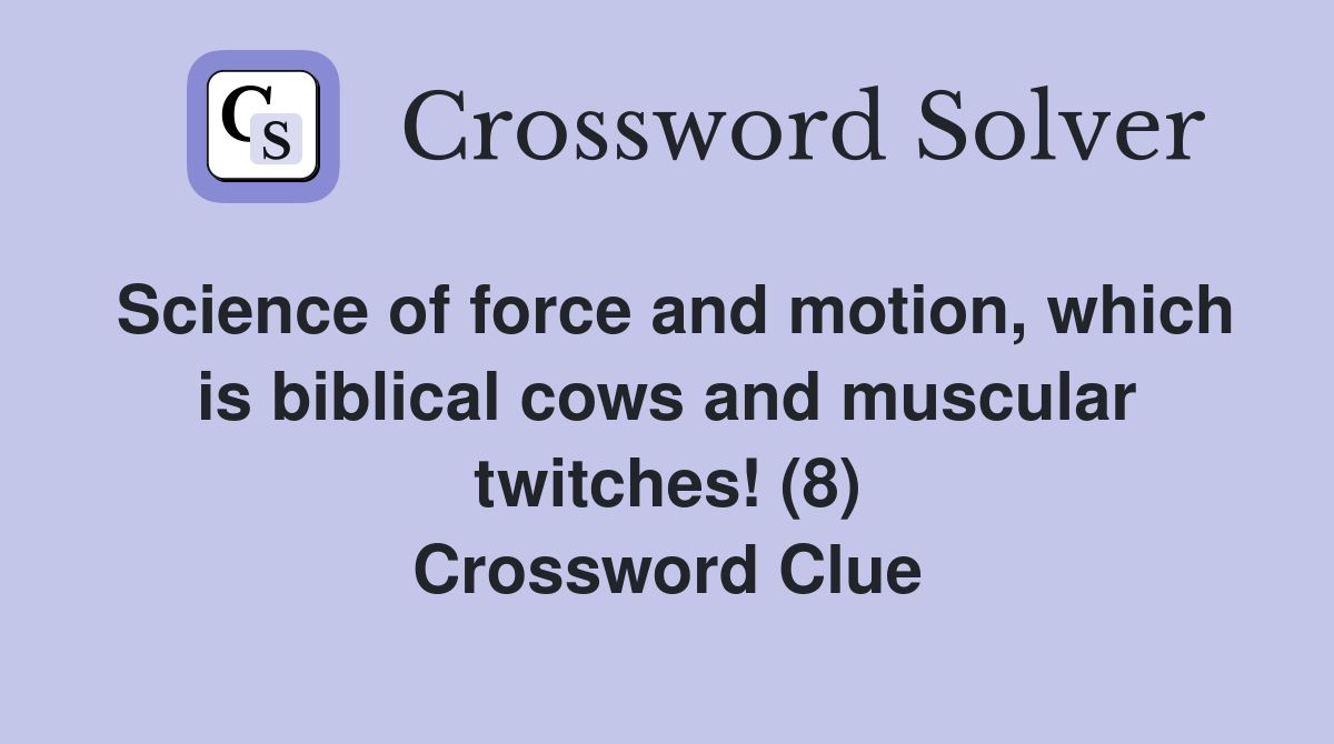 Science of force and motion, which is biblical cows and muscular twitches! (8) Crossword Clue