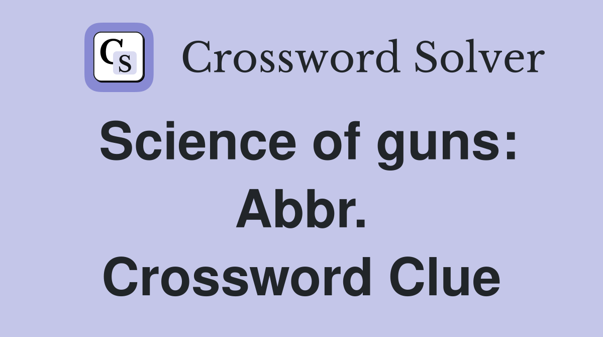 Science of guns: Abbr. Crossword Clue