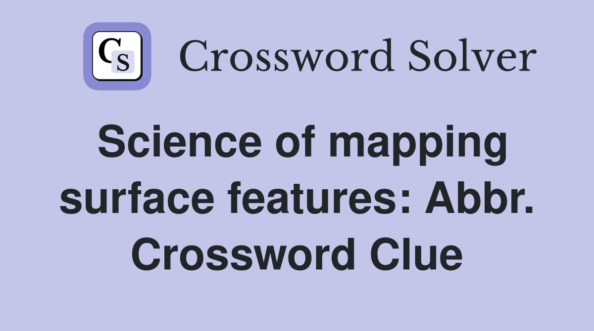 Science of mapping surface features: Abbr. Crossword Clue