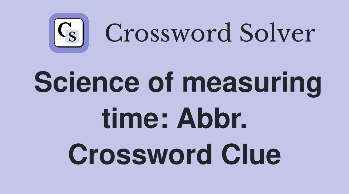 Science of measuring time: Abbr. Crossword Clue