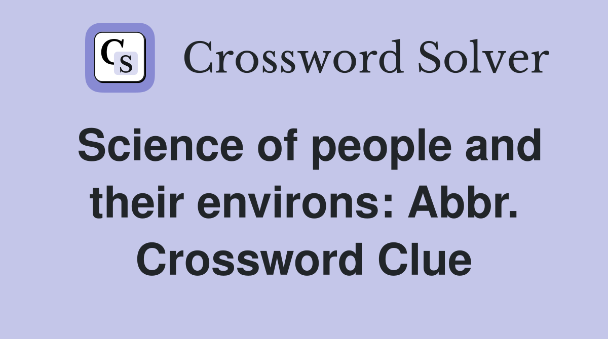 Science of people and their environs: Abbr. Crossword Clue