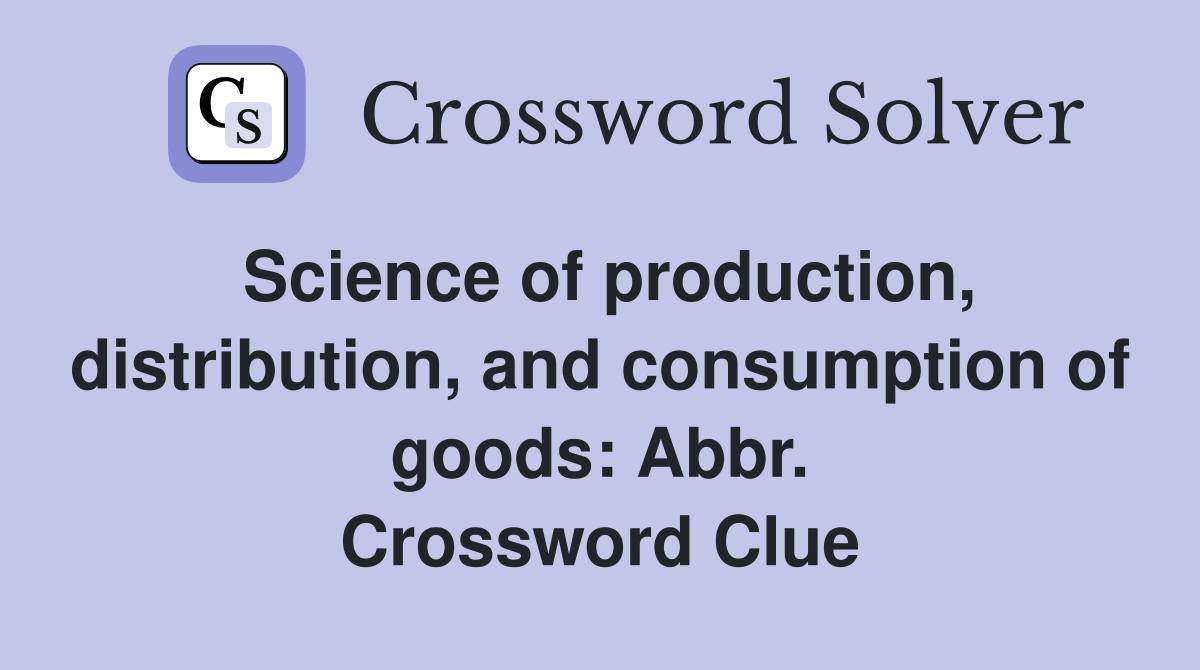 Science of production, distribution, and consumption of goods: Abbr. Crossword Clue