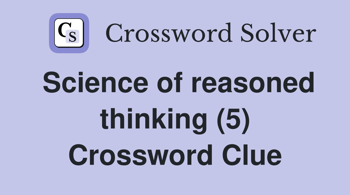 Science of reasoned thinking (5) Crossword Clue
