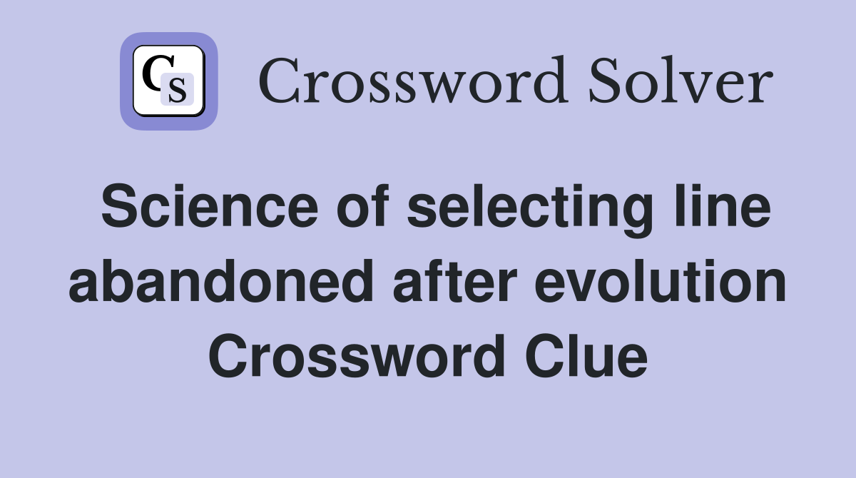 Science of selecting line abandoned after evolution Crossword Clue