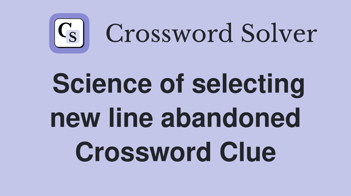 Science of selecting new line abandoned Crossword Clue