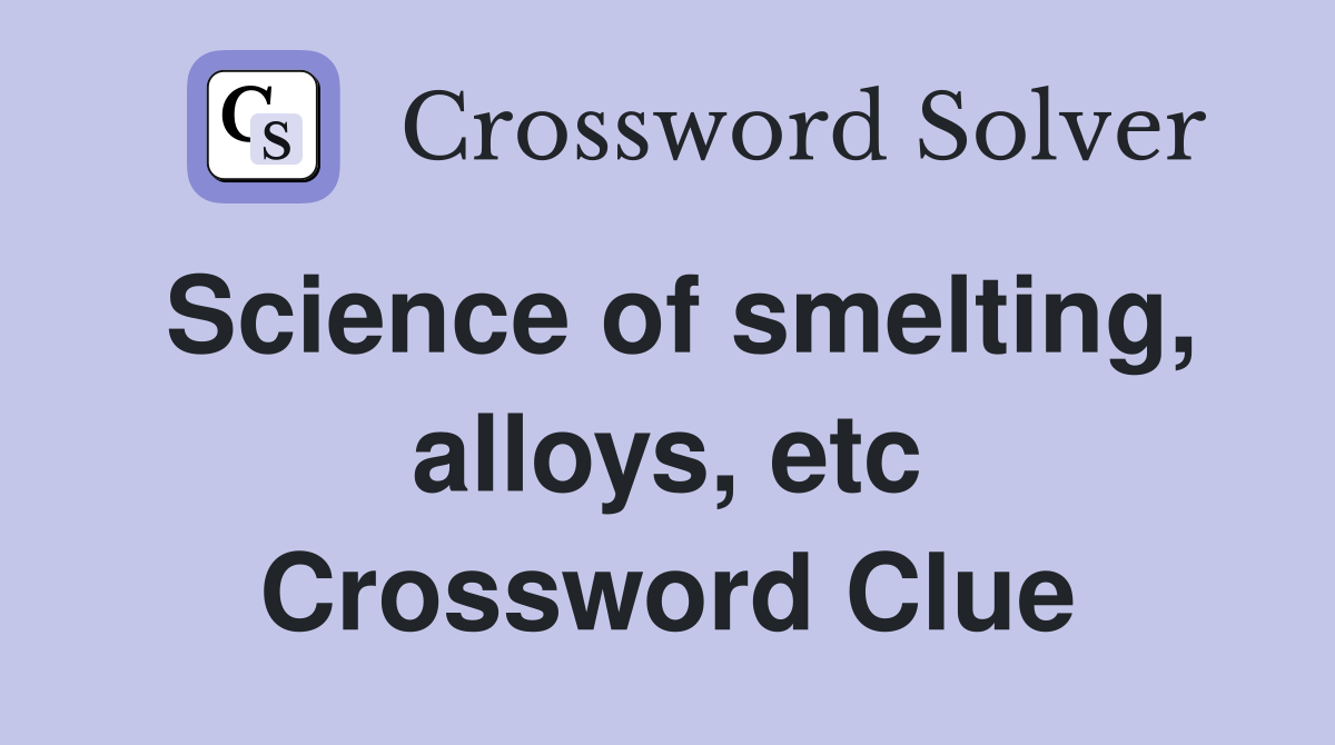 Science of smelting, alloys, etc Crossword Clue