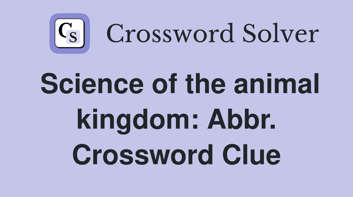 Science of the animal kingdom: Abbr. Crossword Clue