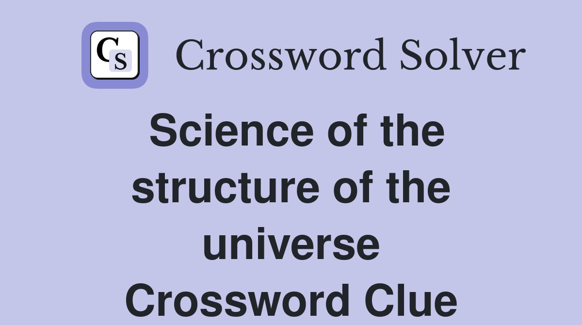 Science of the structure of the universe Crossword Clue