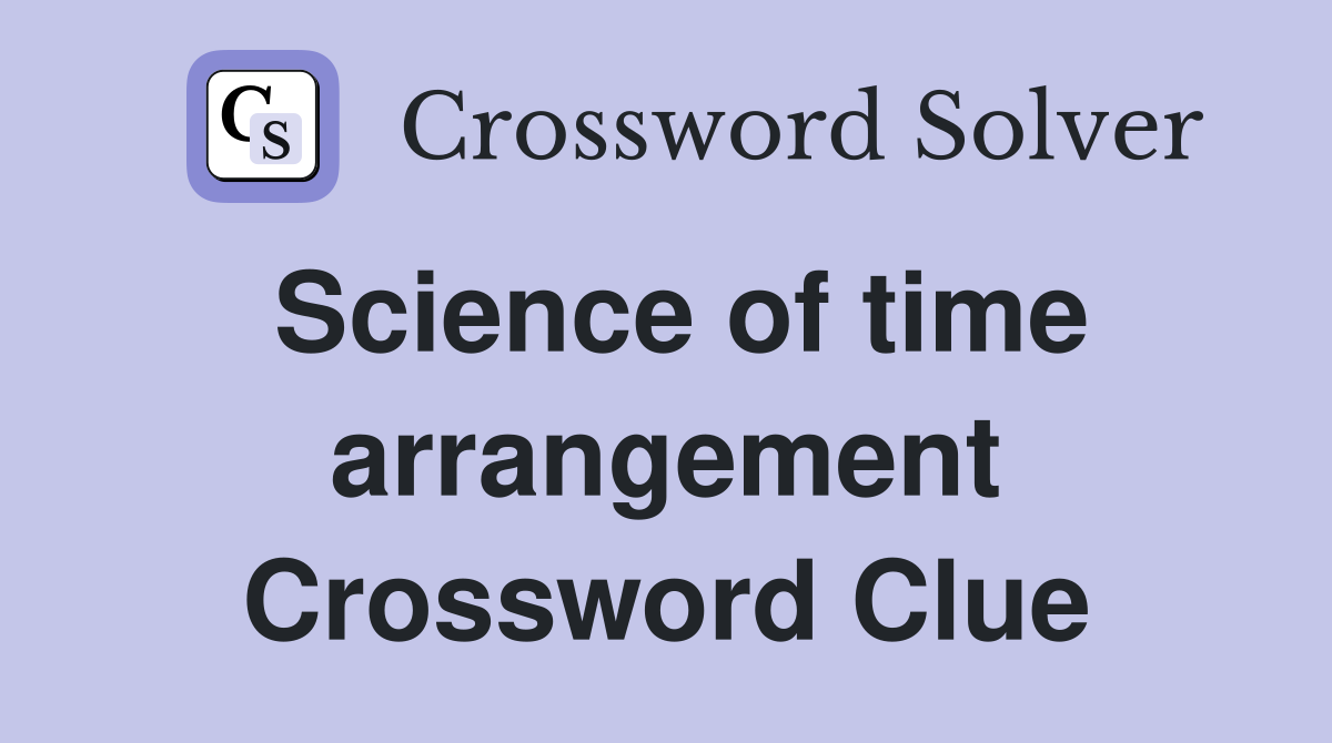 Science of time arrangement Crossword Clue