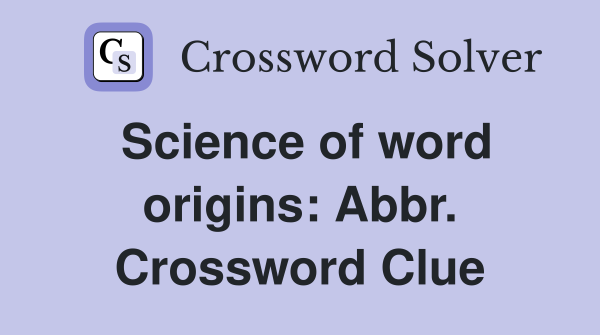 Science of word origins: Abbr. Crossword Clue