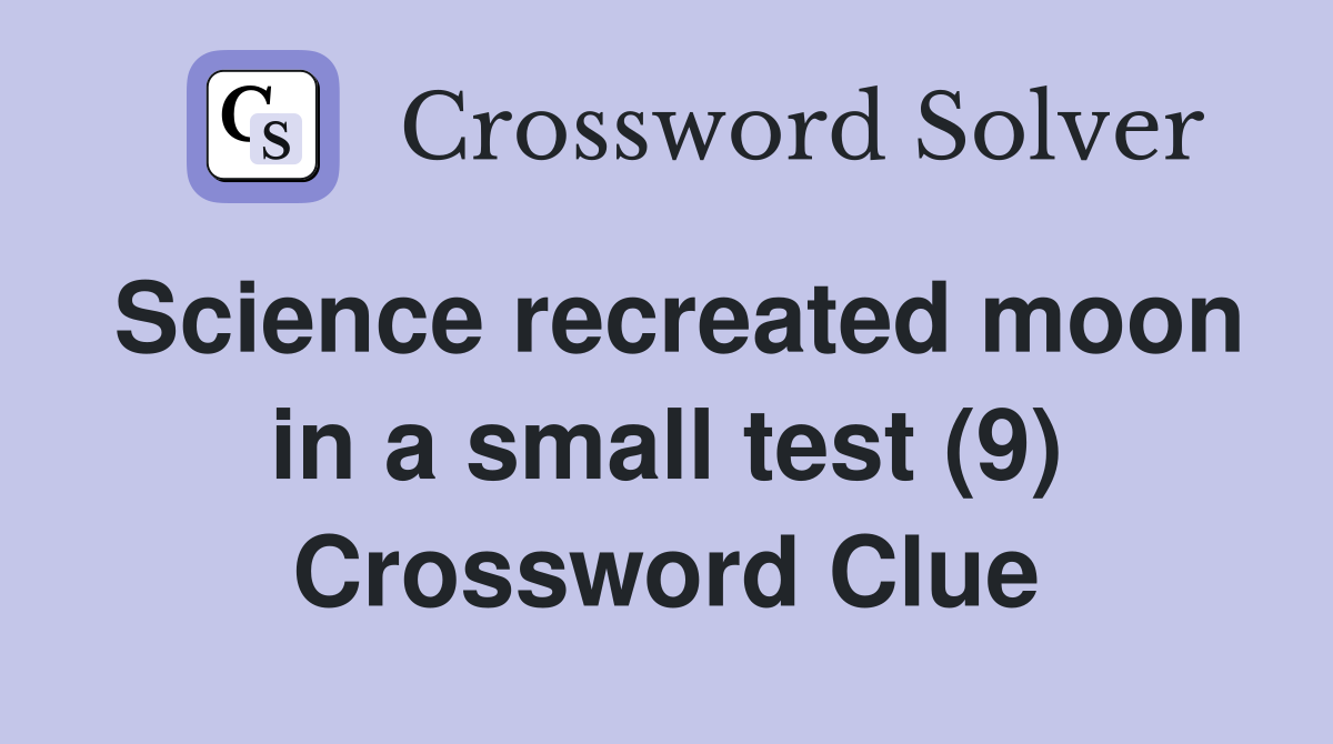 Science recreated moon in a small test (9) Crossword Clue