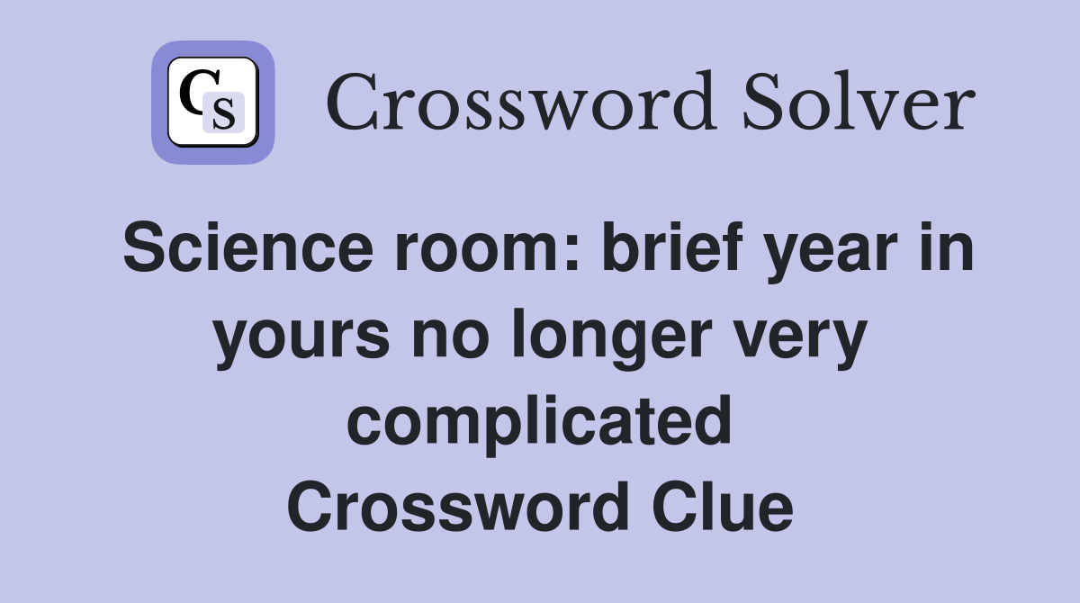 Science room: brief year in yours no longer very complicated Crossword Clue