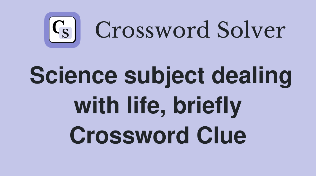 Science subject dealing with life, briefly Crossword Clue