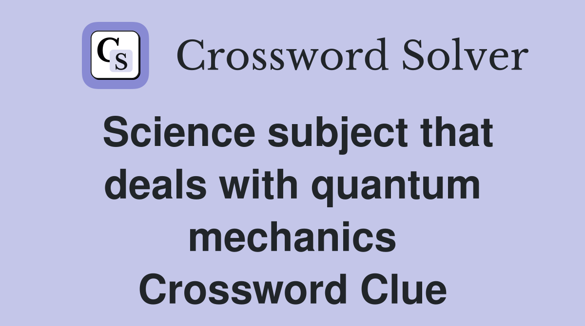Science subject that deals with quantum mechanics Crossword Clue