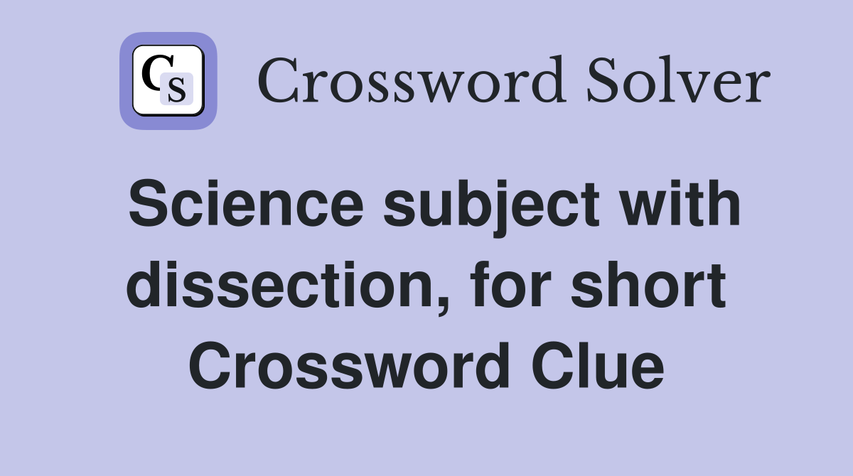 Science subject with dissection, for short Crossword Clue