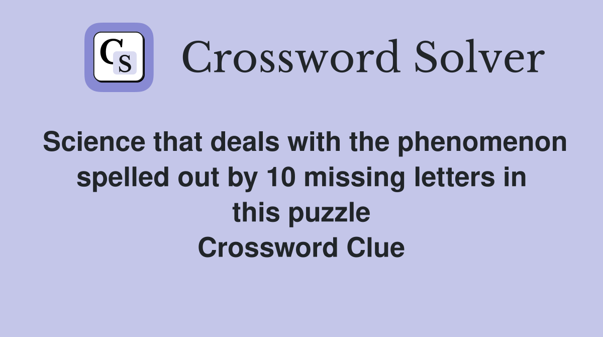 Science that deals with the phenomenon spelled out by 10 missing letters in this puzzle Crossword Clue