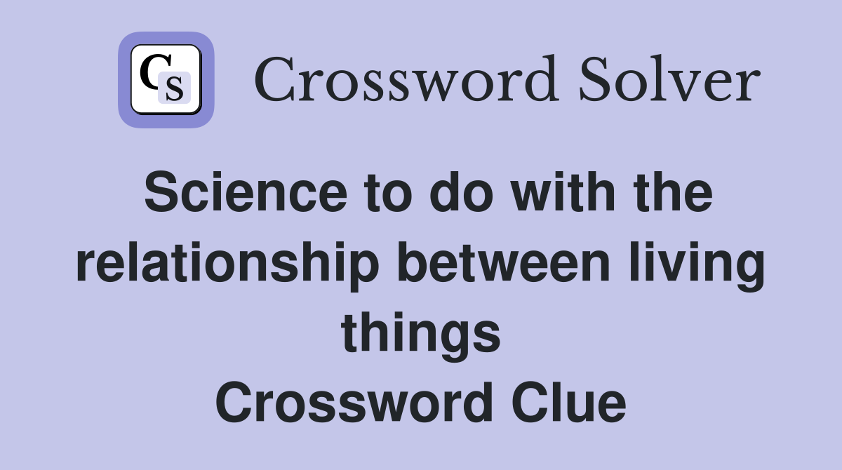 Science to do with the relationship between living things Crossword Clue