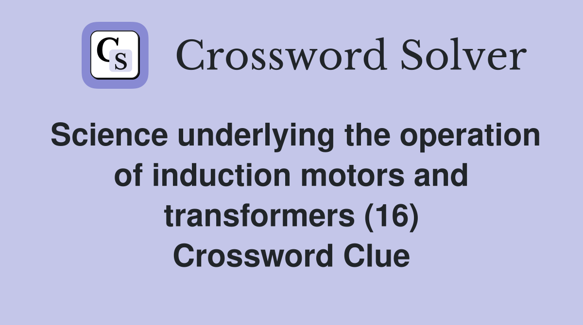 Science underlying the operation of induction motors and transformers (16) Crossword Clue