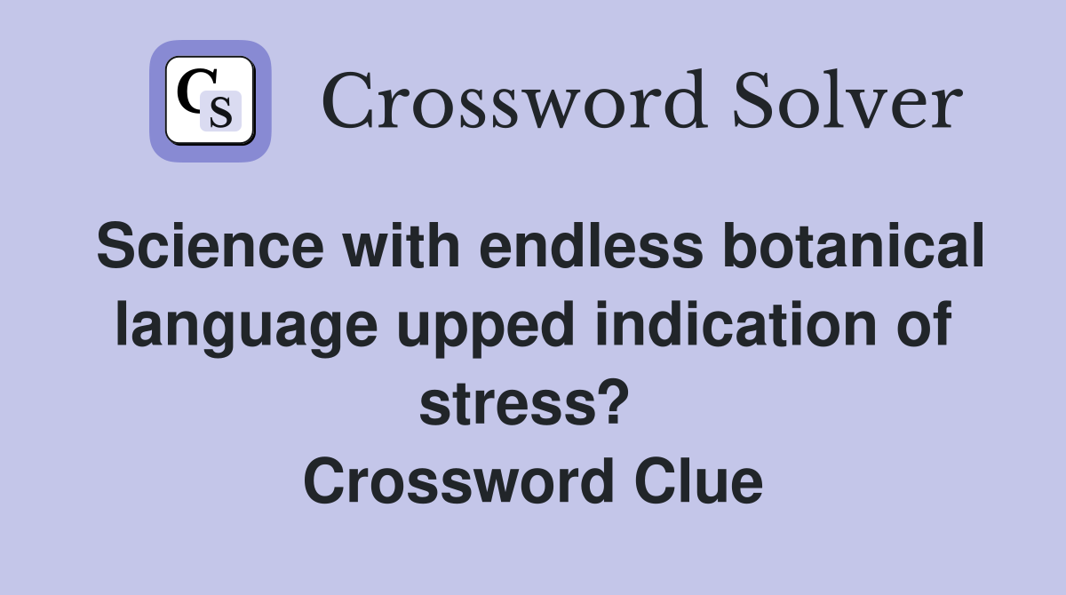 Science with endless botanical language upped indication of stress?  Crossword Clue