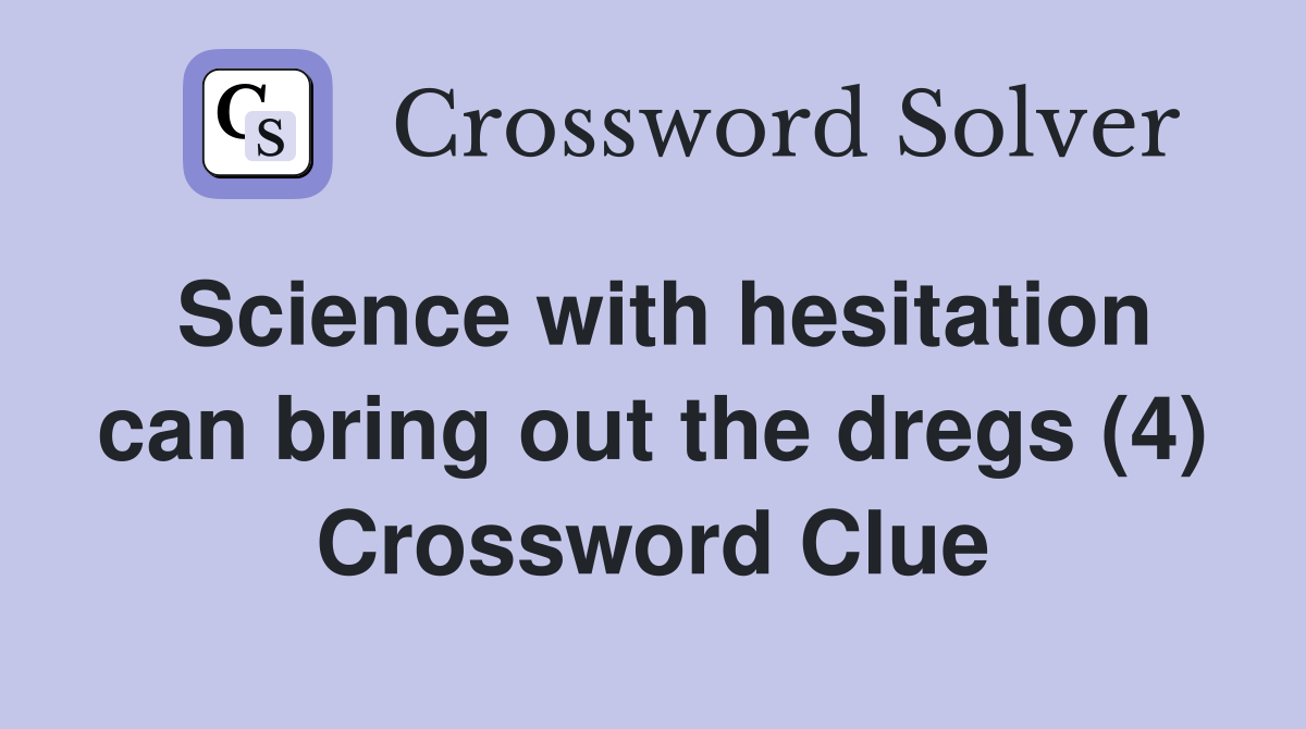 Science with hesitation can bring out the dregs (4) Crossword Clue