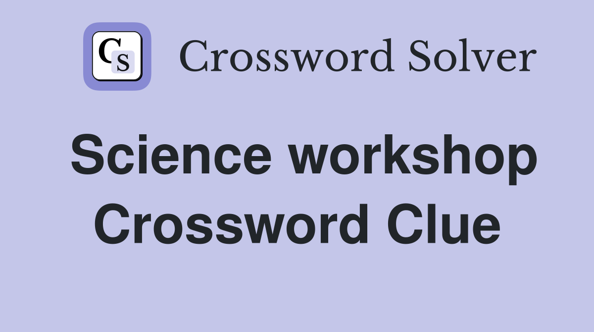 Science workshop Crossword Clue