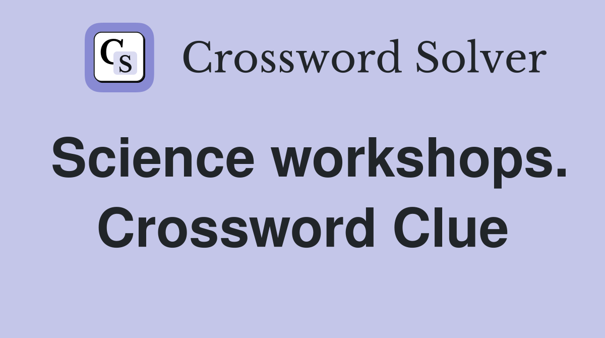 Science workshops. Crossword Clue