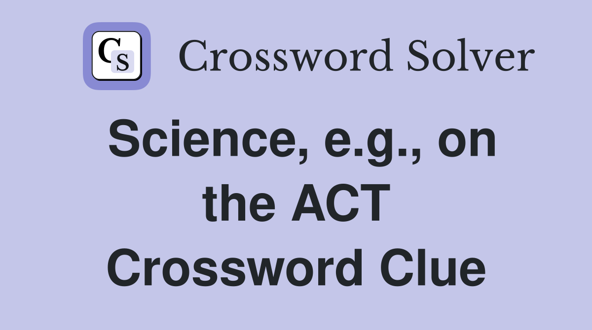 Science, e.g., on the ACT Crossword Clue