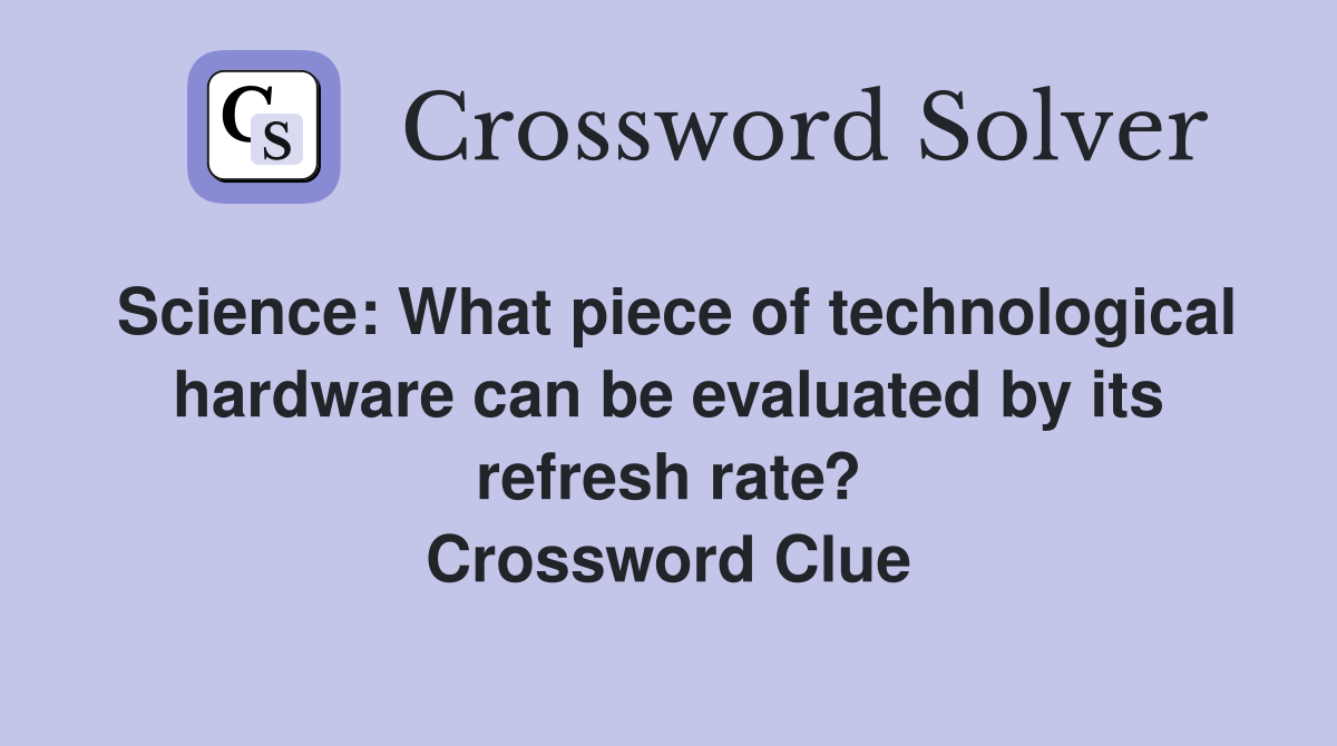 Science: What piece of technological hardware can be evaluated by its refresh rate? Crossword Clue