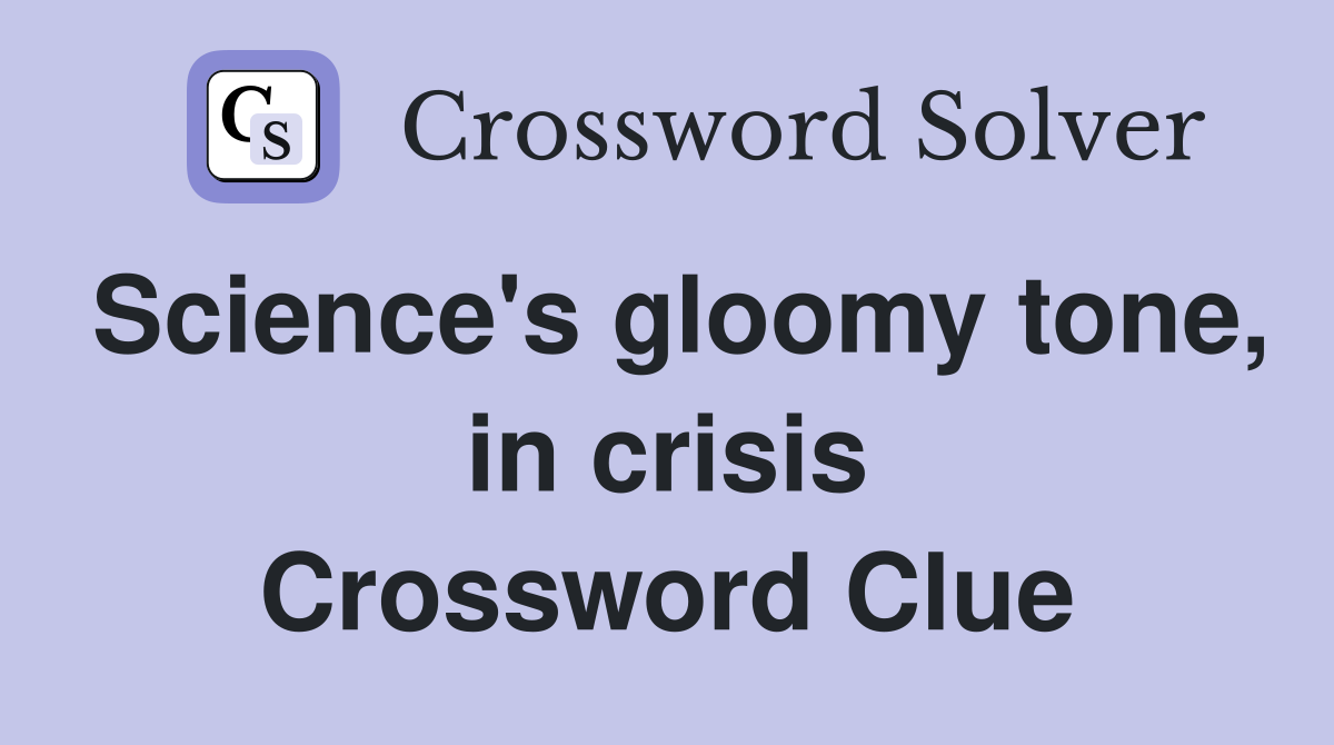 Science's gloomy tone, in crisis Crossword Clue