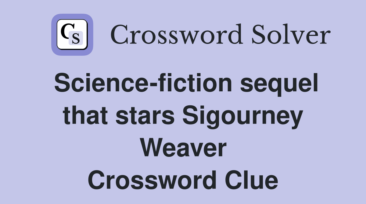 Science-fiction sequel that stars Sigourney Weaver Crossword Clue