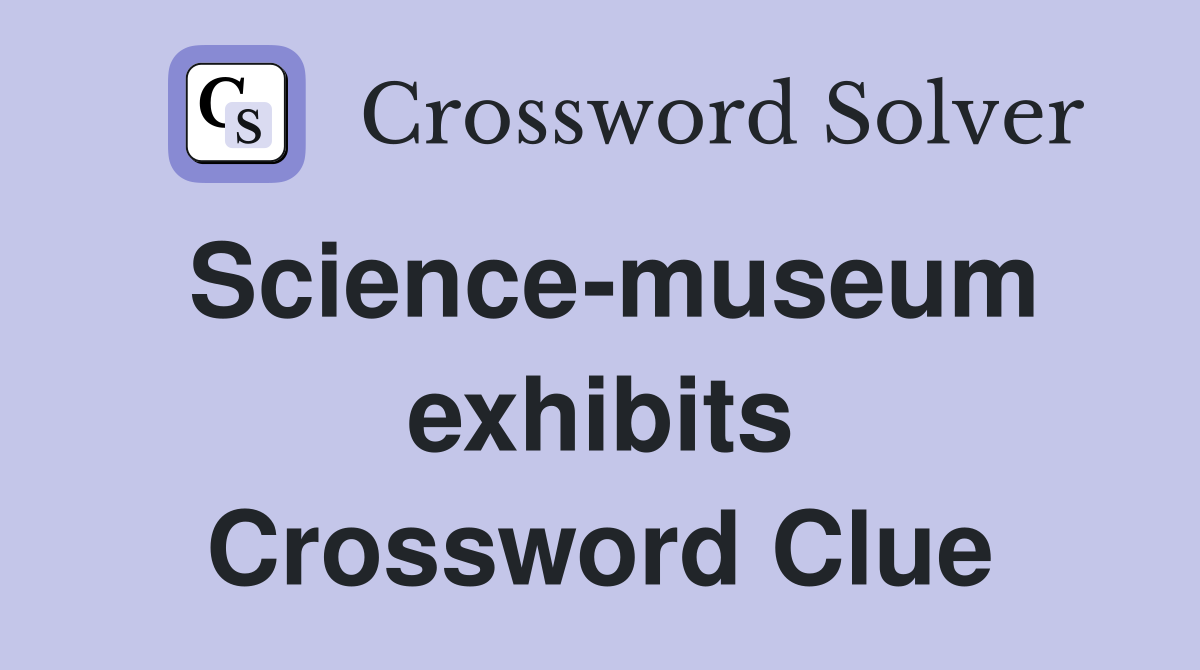 Science-museum exhibits Crossword Clue