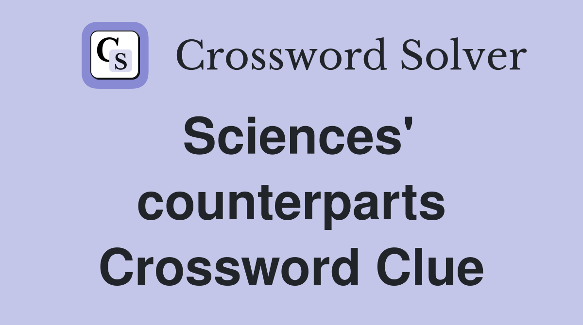 Sciences' counterparts Crossword Clue