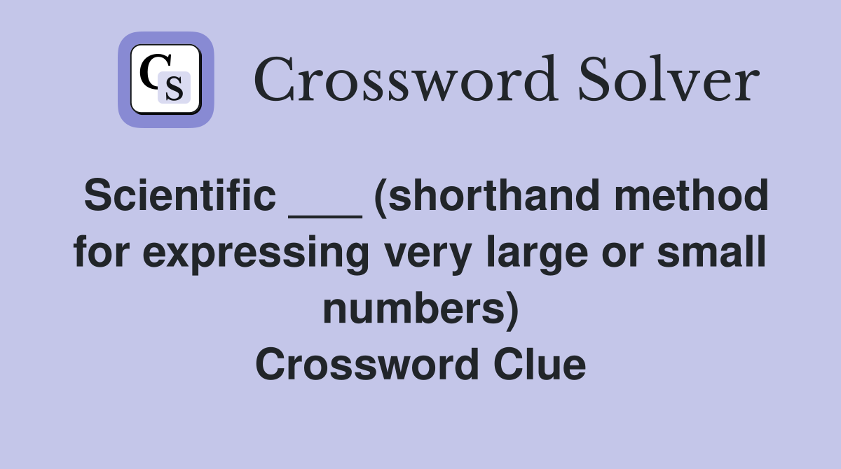 Scientific ___ (shorthand method for expressing very large or small numbers) Crossword Clue