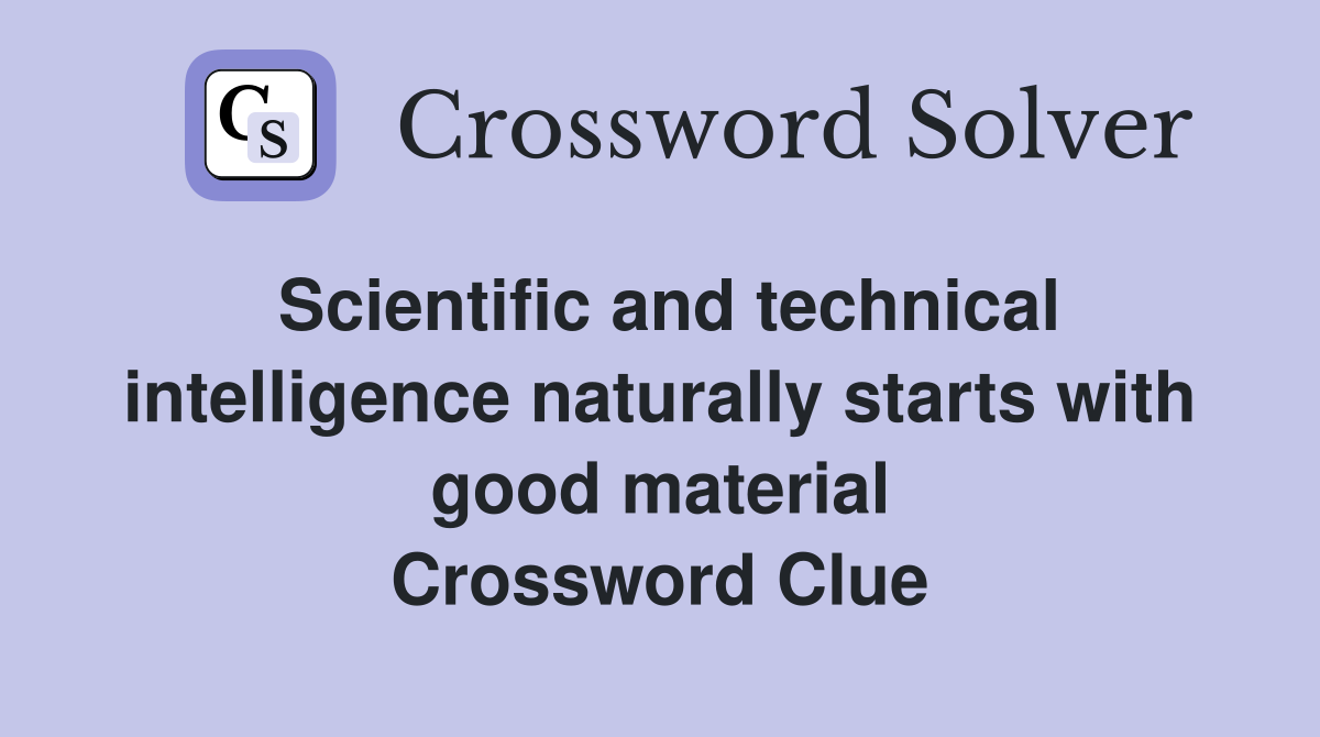 Scientific and technical intelligence naturally starts with good material Crossword Clue