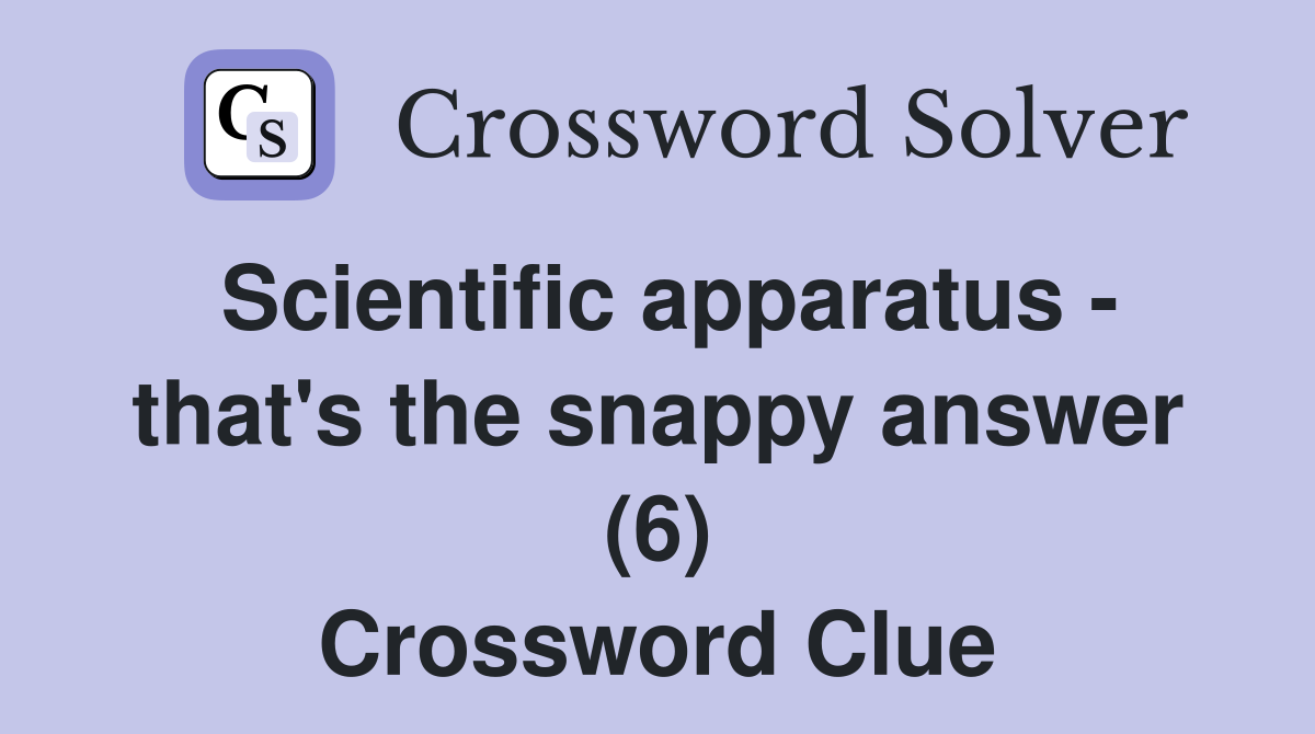 Scientific apparatus - that's the snappy answer (6) Crossword Clue