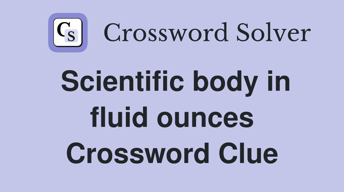 Scientific body in fluid ounces Crossword Clue