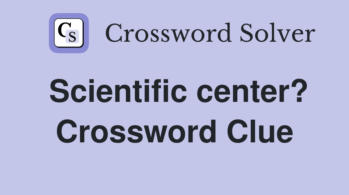 Scientific center? Crossword Clue