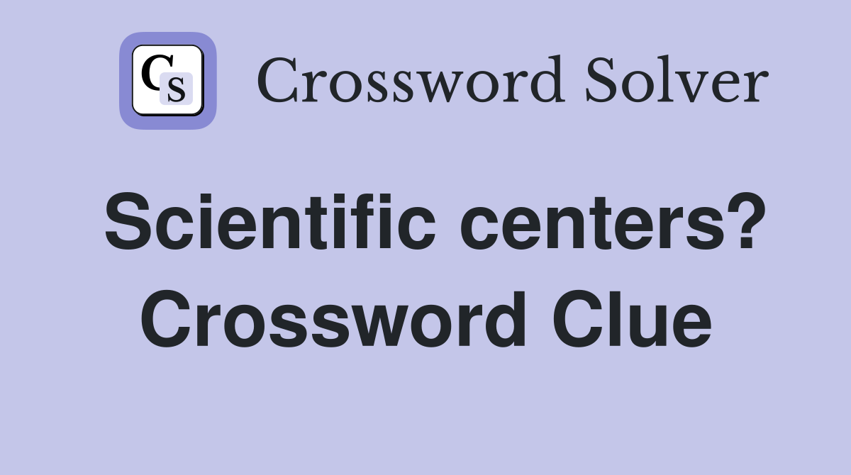Scientific centers? Crossword Clue
